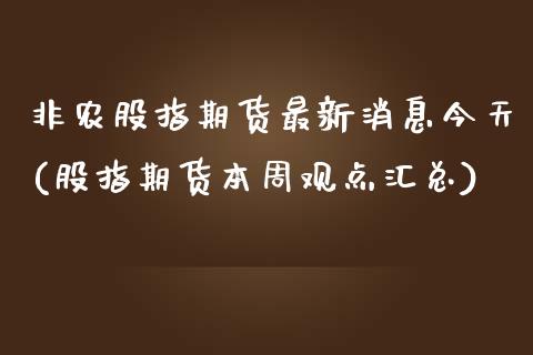 非农股指期货最新消息今天(股指期货本周观点汇总)_https://www.xmqjcw.com_股票投资_第1张