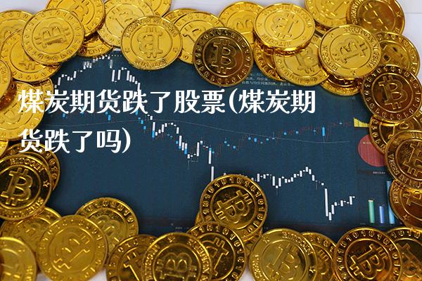 煤炭期货跌了股票(煤炭期货跌了吗)_https://www.xmqjcw.com_期货百科_第1张