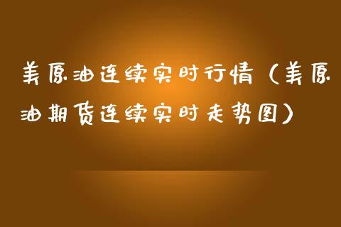 美原油连续实时行情（美原油期货连续实时走势图）_https://www.xmqjcw.com_期货直播室_第1张