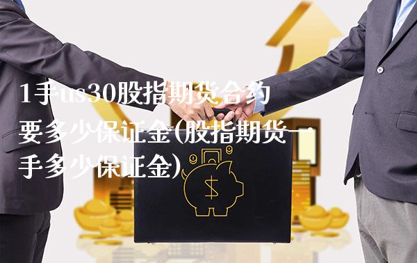 1手us30股指期货合约要多少保证金(股指期货一手多少保证金)_https://www.xmqjcw.com_期货直播室_第1张