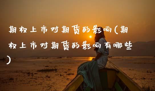 期权上市对期货的影响(期权上市对期货的影响有哪些)_https://www.xmqjcw.com_期货行情_第1张