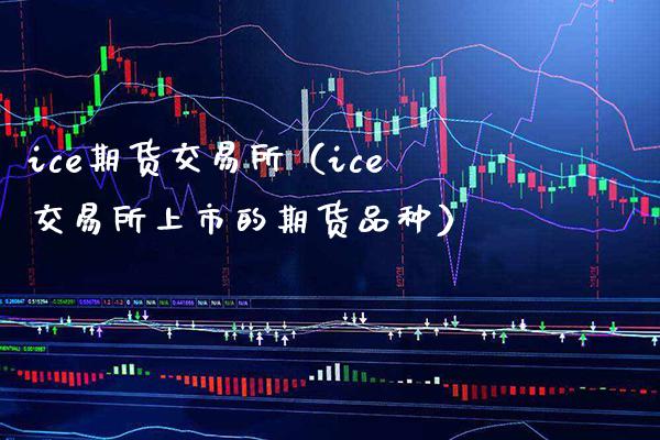 ice期货交易所（ice交易所上市的期货品种）_https://www.xmqjcw.com_期货投资_第1张