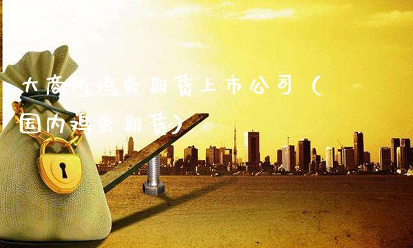 大商所鸡蛋期货上市公司（国内鸡蛋期货）_https://www.xmqjcw.com_期货投资_第1张