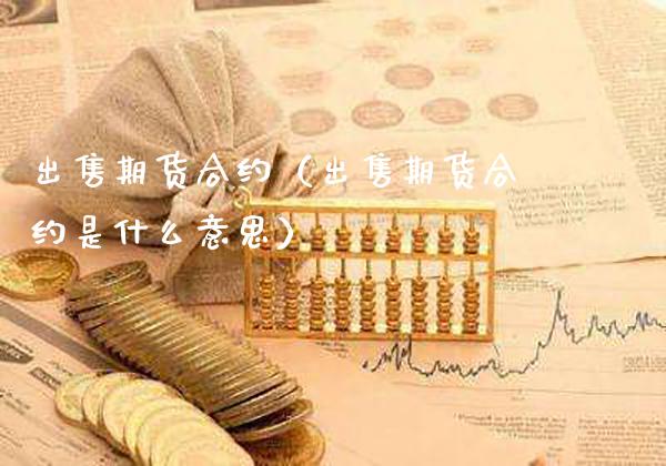 **期货合约（**期货合约是什么意思）_https://www.xmqjcw.com_期货直播室_第1张