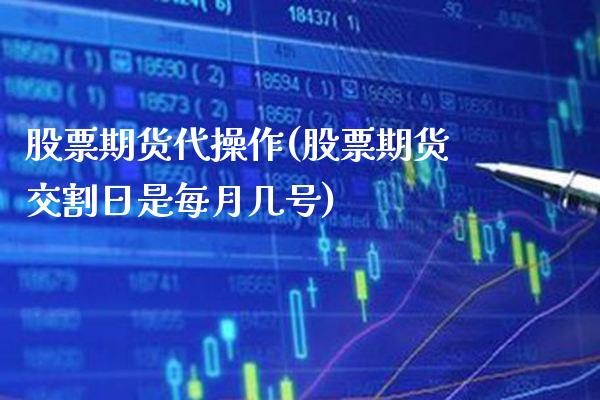 股票期货代操作(股票期货交割日是每月几号)_https://www.xmqjcw.com_期货投资_第1张