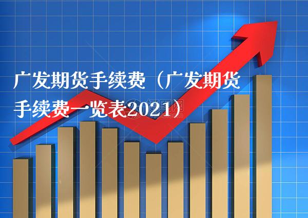 广发期货手续费（广发期货手续费一览表2021）_https://www.xmqjcw.com_期货投资_第1张