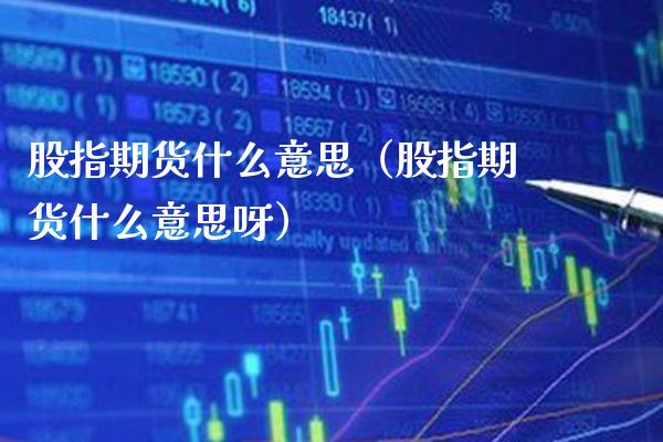 股指期货什么意思（股指期货什么意思呀）_https://www.xmqjcw.com_期货直播室_第1张