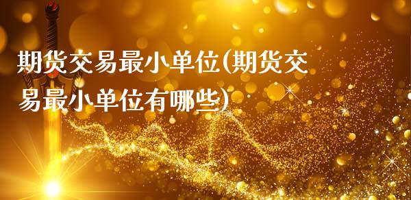 期货交易最小单位(期货交易最小单位有哪些)_https://www.xmqjcw.com_期货投资_第1张