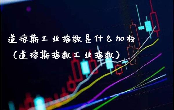 道琼斯工业指数是什么加权（道琼斯指数工业指数）_https://www.xmqjcw.com_期货开户_第1张