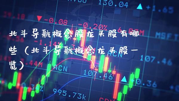 北斗导航概念股龙头股有哪些（北斗导航概念龙头股一览）_https://www.xmqjcw.com_股票投资_第1张