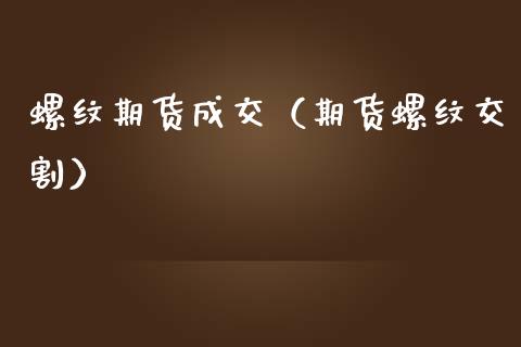 螺纹期货成交（期货螺纹交割）_https://www.xmqjcw.com_期货直播室_第1张