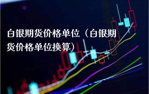 白银期货价格单位（白银期货价格单位换算）_https://www.xmqjcw.com_期货直播室_第1张