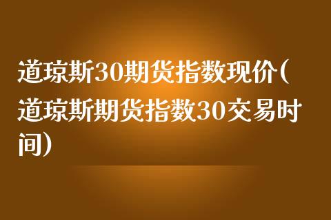 道琼斯30期货指数现价(道琼斯期货指数30交易时间)_期货行情_第1张_秦聚理财 道琼斯30期货指数现价(道琼斯期货指数30交易时间)_https://www.xmqjcw.com_期货行情_第1张
