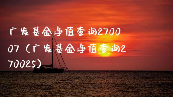 广发基金净值查询270007（广发基金净值查询270025）_https://www.xmqjcw.com_基金理财_第1张