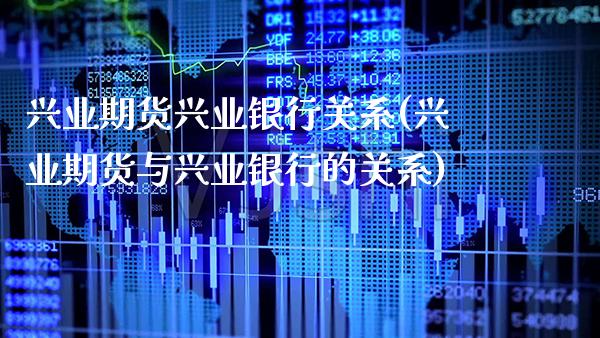 兴业期货兴业银行关系(兴业期货与兴业银行的关系)_https://www.xmqjcw.com_期货投资_第1张