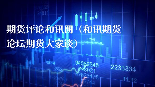 期货评论和讯网（和讯期货期货大家谈）_https://www.xmqjcw.com_期货直播室_第1张