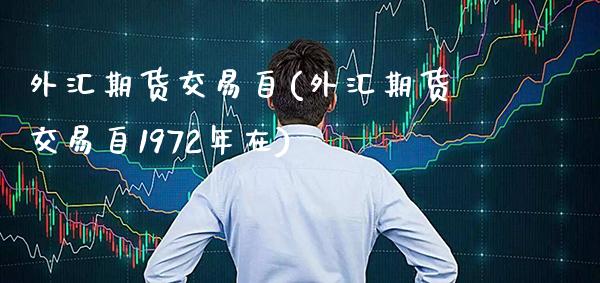 外汇期货交易自(外汇期货交易自1972年在)_https://www.xmqjcw.com_期货百科_第1张
