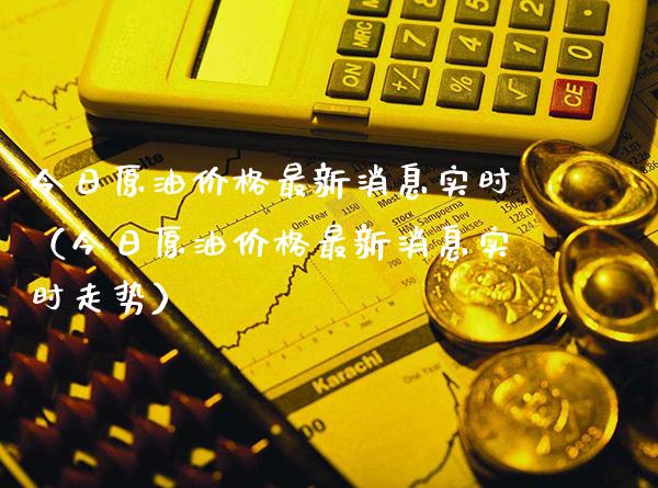 今日原油价格最新消息实时（今日原油价格最新消息实时走势）_https://www.xmqjcw.com_期货直播室_第1张