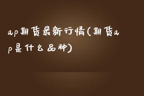 ap期货最新行情(期货ap是什么品种)_https://www.xmqjcw.com_期货投资_第1张