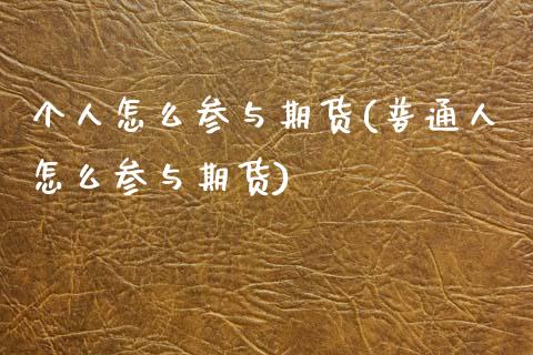 个人怎么参与期货(普通人怎么参与期货)_期货百科_第1张_秦聚理财 个人怎么参与期货(普通人怎么参与期货)_https://www.xmqjcw.com_期货百科_第1张
