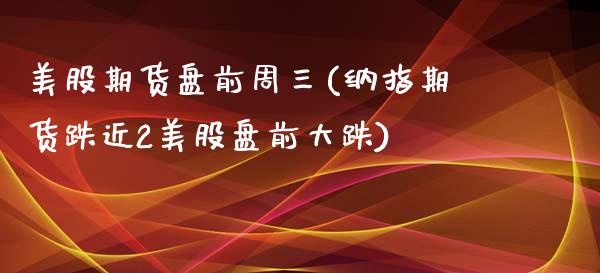 美股期货盘前周三(纳指期货跌近2美股盘前大跌)_https://www.xmqjcw.com_期货百科_第1张