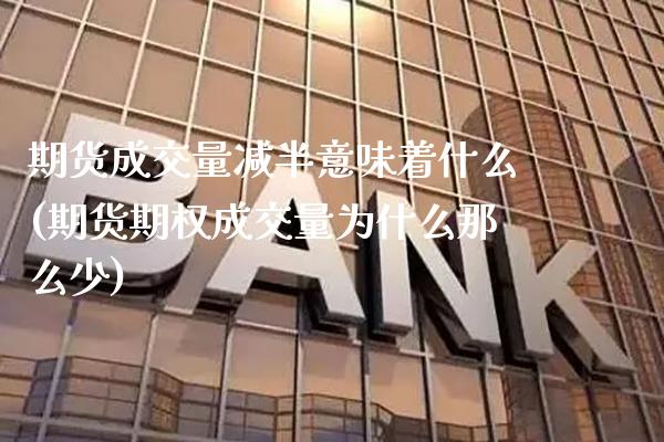 期货成交量减半意味着什么(期货期权成交量为什么那么少)_https://www.xmqjcw.com_期货百科_第1张