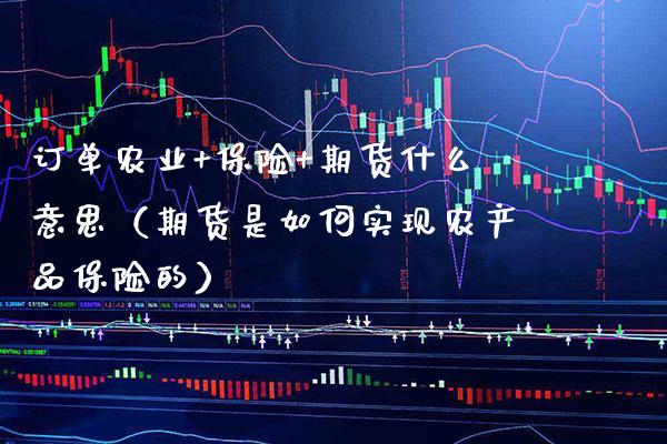 订单农业+保险+期货什么意思（期货是如何实现农产品保险的）_https://www.xmqjcw.com_期货直播室_第1张