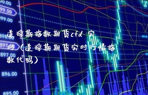 道琼斯指数期货cfd 实时（道琼斯期货实时行情指数代码）_https://www.xmqjcw.com_期货直播室_第1张