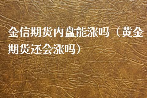 金信期货内盘能涨吗（黄金期货还会涨吗）_https://www.xmqjcw.com_期货投资_第1张