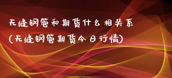 无缝钢管和期货什么相关系(无缝钢管期货今日行情)_https://www.xmqjcw.com_期货百科_第1张