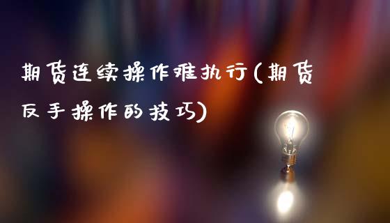 期货连续操作难执行(期货反手操作的技巧)_https://www.xmqjcw.com_期货开户_第1张