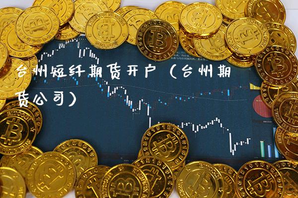 台州短纤期货开户（台州期货公司）_https://www.xmqjcw.com_期货行情_第1张