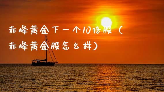 赤峰黄金下一个10倍股（赤峰黄金股怎么样）_https://www.xmqjcw.com_期货行情_第1张