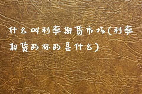 什么叫利率期货市场(利率期货的标的是什么)_期货百科_第1张_秦聚理财 什么叫利率期货市场(利率期货的标的是什么)_https://www.xmqjcw.com_期货百科_第1张
