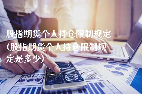 股指期货个人持仓限制规定(股指期货个人持仓限制规定是多少)_https://www.xmqjcw.com_股票投资_第1张