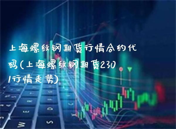 上海螺纹钢期货行情合约代码(上海螺纹钢期货2301行情走势)_https://www.xmqjcw.com_期货百科_第1张