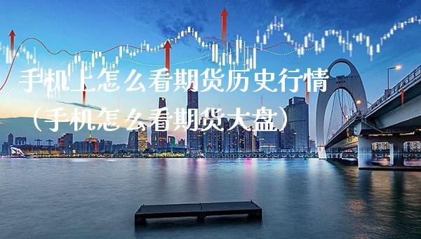 手机上怎么看期货历史行情（手机怎么看期货大盘）_https://www.xmqjcw.com_期货直播室_第1张