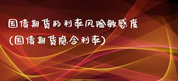 国债期货的利率风险敏感度(国债期货隐含利率)_https://www.xmqjcw.com_期货行情_第1张