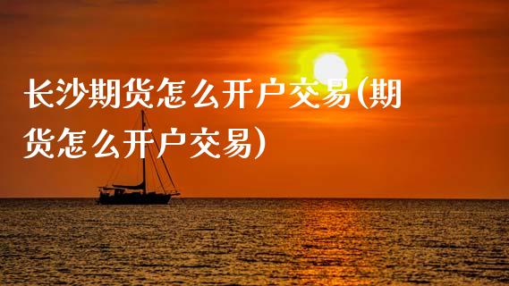 长沙期货怎么开户交易(期货怎么开户交易)_https://www.xmqjcw.com_期货直播室_第1张