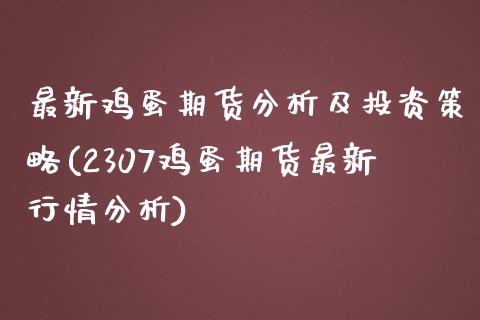 最新鸡蛋期货分析及投资策略(2307鸡蛋期货最新行情分析)_https://www.xmqjcw.com_期货投资_第1张