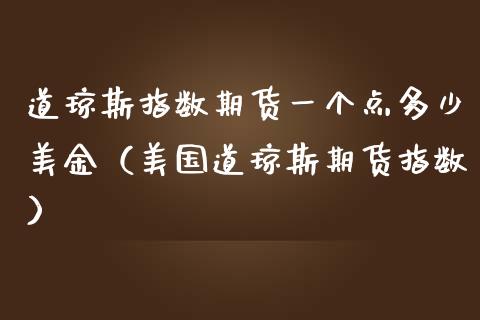 道琼斯指数期货一个点多少美金（美国道琼斯期货指数）_https://www.xmqjcw.com_期货投资_第1张