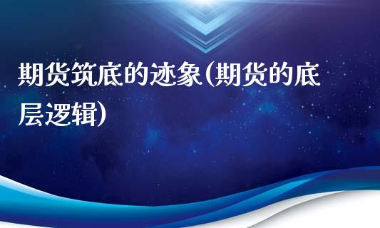 期货筑底的迹象(期货的底层逻辑)_期货百科_第1张_秦聚理财 期货筑底的迹象(期货的底层逻辑)_https://www.xmqjcw.com_期货百科_第1张