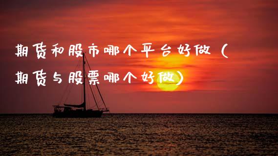 期货和股市哪个平台好做（期货与股票哪个好做）_https://www.xmqjcw.com_期货投资_第1张
