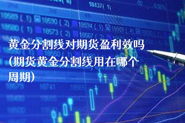 黄金分割线对期货盈利效吗(期货黄金分割线用在哪个周期)_https://www.xmqjcw.com_期货开户_第1张