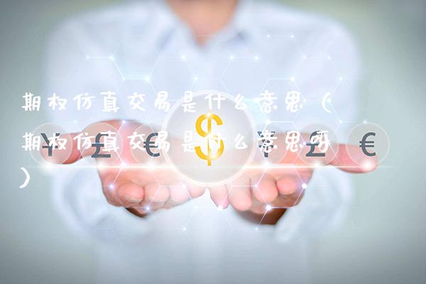 期权仿真交易是什么意思（期权仿真交易是什么意思呀）_https://www.xmqjcw.com_期货投资_第1张