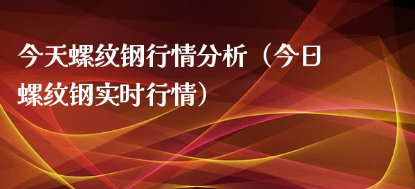 今天螺纹钢行情分析（今日螺纹钢实时行情）_https://www.xmqjcw.com_期货投资_第1张