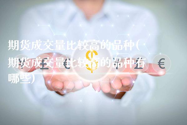 期货成交量比较高的品种(期货成交量比较高的品种有哪些)_https://www.xmqjcw.com_期货投资_第1张