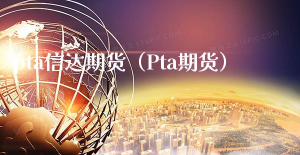 pta信达期货（Pta期货）_https://www.xmqjcw.com_期货直播室_第1张