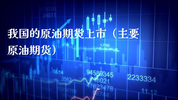 我国的原油期货上市（主要原油期货）_https://www.xmqjcw.com_期货行情_第1张