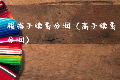 股指手续费分润（高手续费分润）_https://www.xmqjcw.com_期货行情_第1张